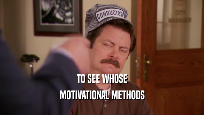TO SEE WHOSE MOTIVATIONAL METHODS 