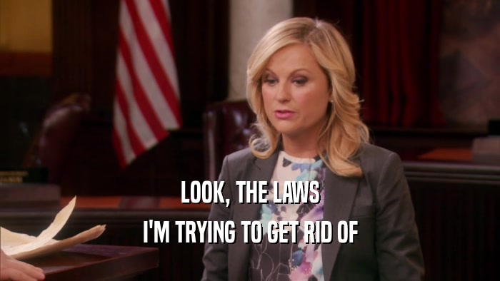 LOOK, THE LAWS I'M TRYING TO GET RID OF 