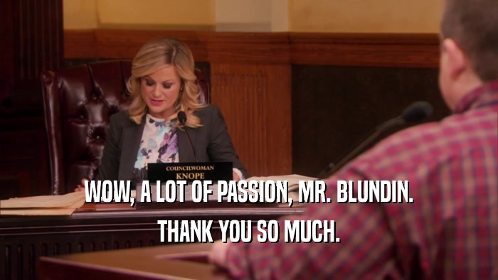 WOW, A LOT OF PASSION, MR. BLUNDIN. THANK YOU SO MUCH. 