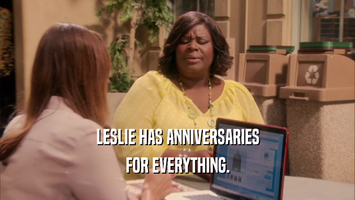 LESLIE HAS ANNIVERSARIES FOR EVERYTHING. 