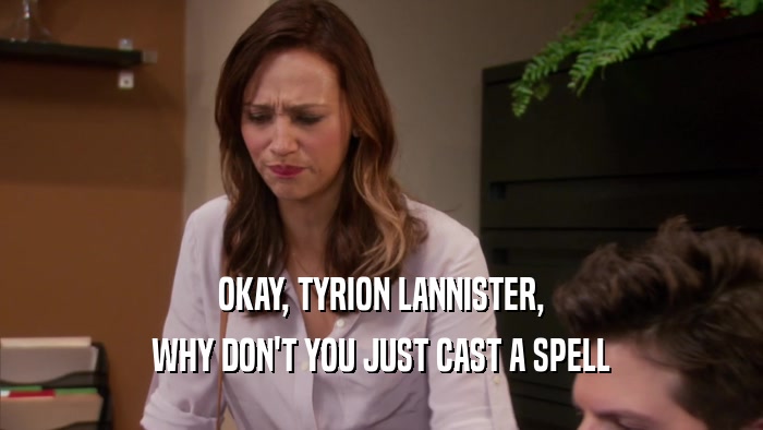 OKAY, TYRION LANNISTER, WHY DON'T YOU JUST CAST A SPELL 