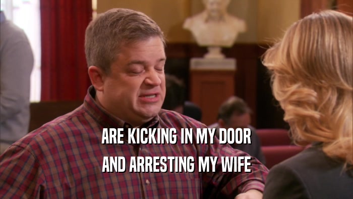 ARE KICKING IN MY DOOR AND ARRESTING MY WIFE 