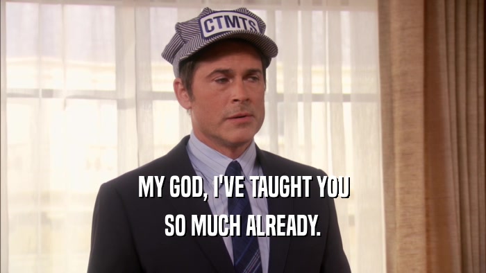 MY GOD, I'VE TAUGHT YOU SO MUCH ALREADY. 