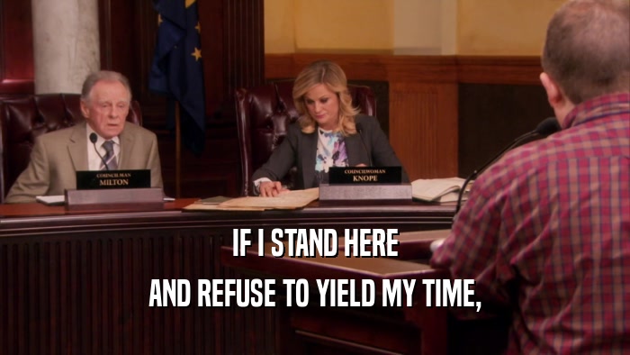 IF I STAND HERE AND REFUSE TO YIELD MY TIME, 