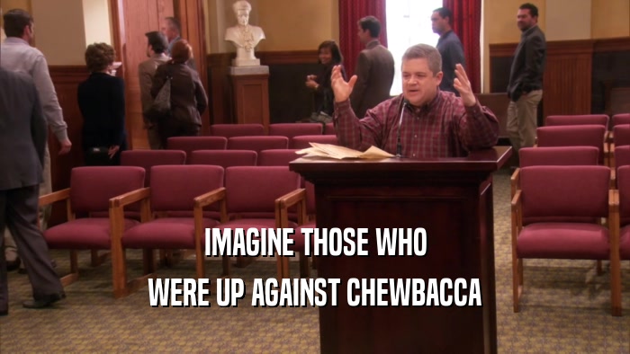 IMAGINE THOSE WHO WERE UP AGAINST CHEWBACCA 