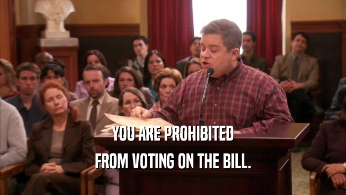 YOU ARE PROHIBITED FROM VOTING ON THE BILL. 