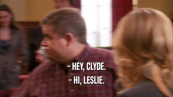 - HEY, CLYDE. - HI, LESLIE. 