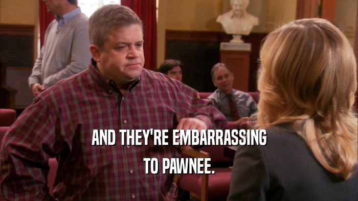AND THEY'RE EMBARRASSING TO PAWNEE. 