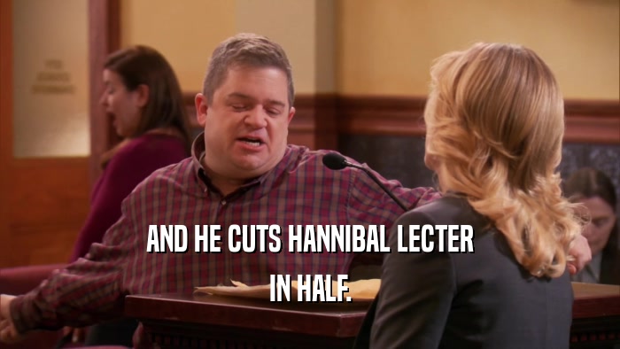 AND HE CUTS HANNIBAL LECTER IN HALF. 