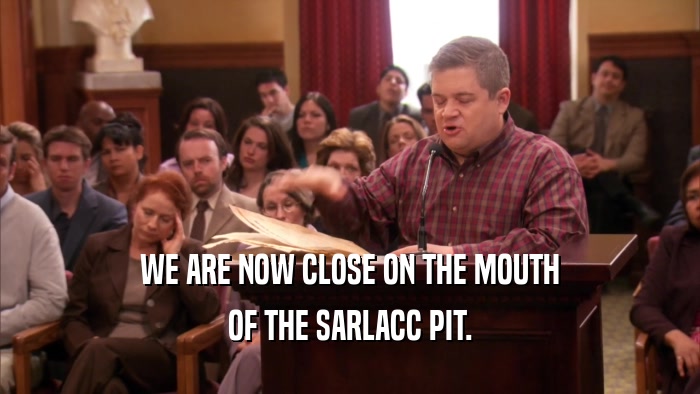 WE ARE NOW CLOSE ON THE MOUTH OF THE SARLACC PIT. 