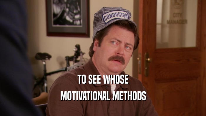 TO SEE WHOSE MOTIVATIONAL METHODS 