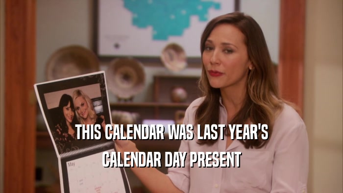 THIS CALENDAR WAS LAST YEAR'S CALENDAR DAY PRESENT 