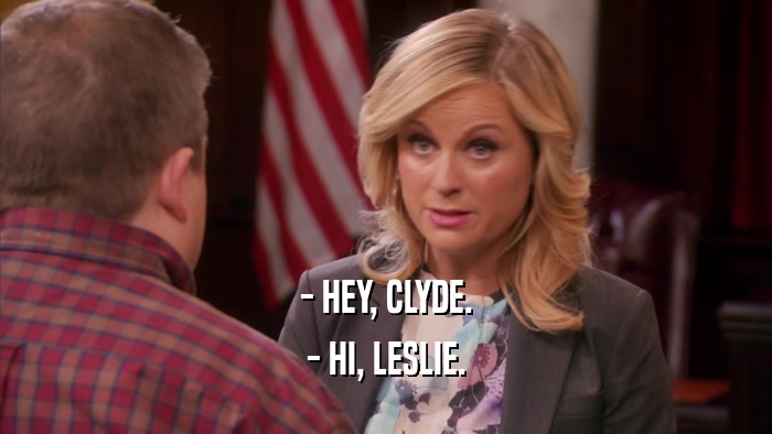 - HEY, CLYDE. - HI, LESLIE. 