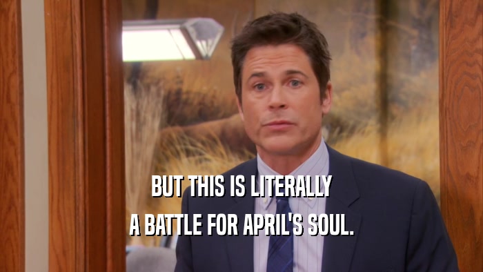 BUT THIS IS LITERALLY
 A BATTLE FOR APRIL'S SOUL.
 