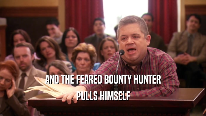 AND THE FEARED BOUNTY HUNTER PULLS HIMSELF 