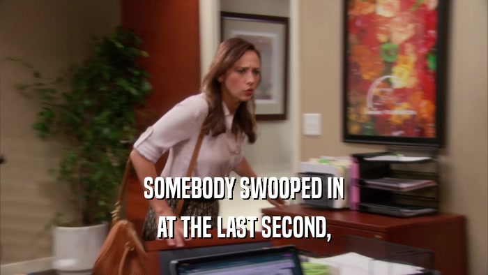 SOMEBODY SWOOPED IN AT THE LAST SECOND, 