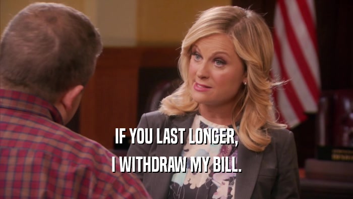 IF YOU LAST LONGER, I WITHDRAW MY BILL. 