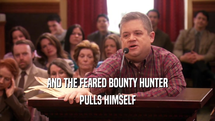 AND THE FEARED BOUNTY HUNTER PULLS HIMSELF 