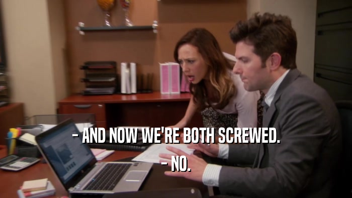 - AND NOW WE'RE BOTH SCREWED. - NO. 