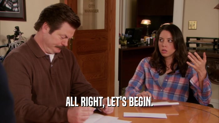 ALL RIGHT, LET'S BEGIN.  