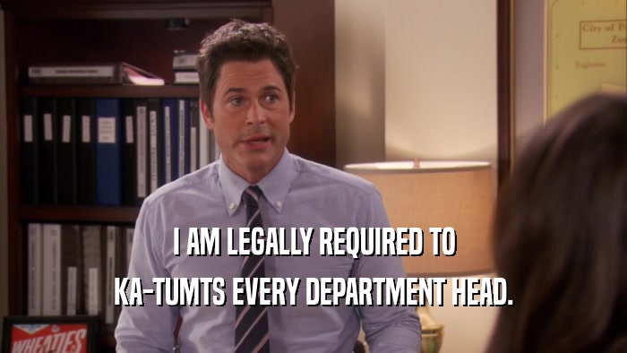 I AM LEGALLY REQUIRED TO KA-TUMTS EVERY DEPARTMENT HEAD. 