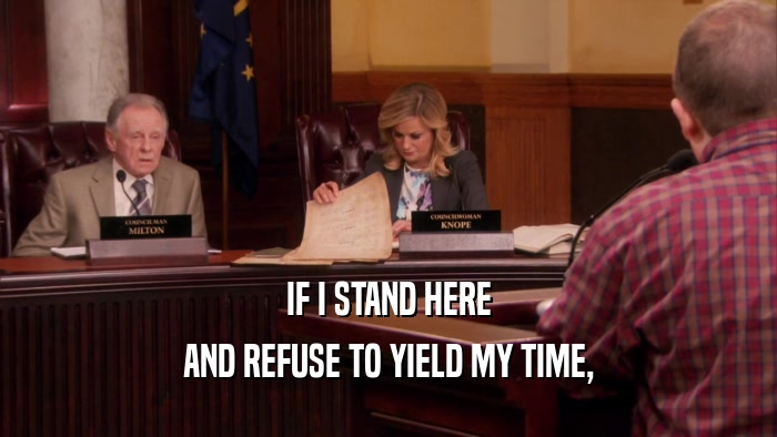IF I STAND HERE AND REFUSE TO YIELD MY TIME, 