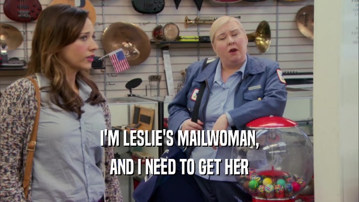 I'M LESLIE'S MAILWOMAN,
 AND I NEED TO GET HER
 