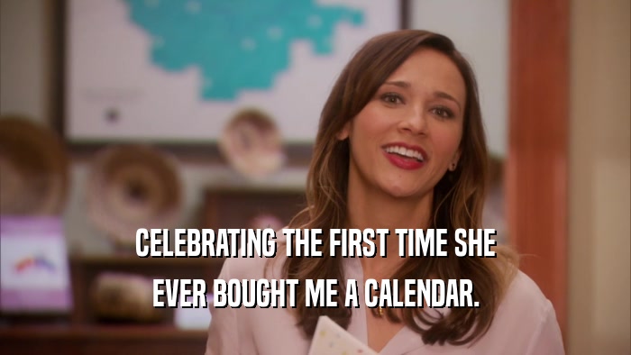 CELEBRATING THE FIRST TIME SHE EVER BOUGHT ME A CALENDAR. 
