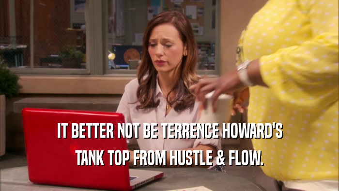 IT BETTER NOT BE TERRENCE HOWARD'S TANK TOP FROM HUSTLE & FLOW. 