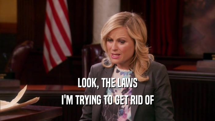 LOOK, THE LAWS I'M TRYING TO GET RID OF 