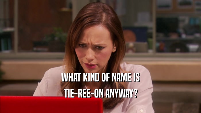 WHAT KIND OF NAME IS TIE-REE-ON ANYWAY? 