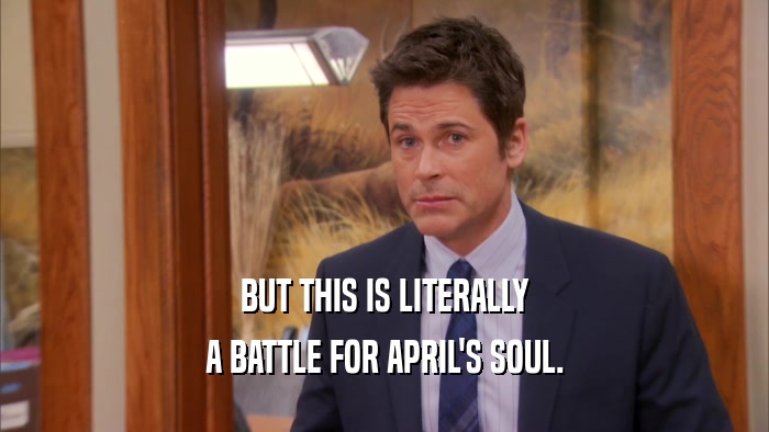 BUT THIS IS LITERALLY A BATTLE FOR APRIL'S SOUL. 
