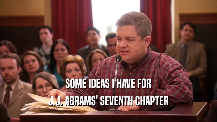 SOME IDEAS I HAVE FOR
 J.J. ABRAMS' SEVENTH CHAPTER
 