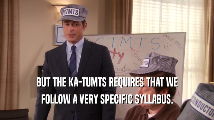 BUT THE KA-TUMTS REQUIRES THAT WE FOLLOW A VERY SPECIFIC SYLLABUS. 