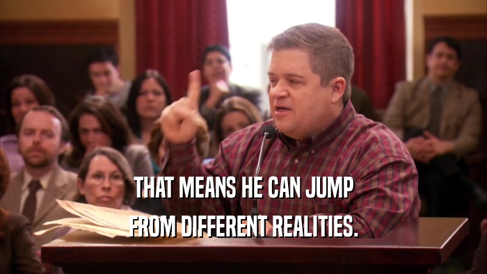 THAT MEANS HE CAN JUMP FROM DIFFERENT REALITIES. 