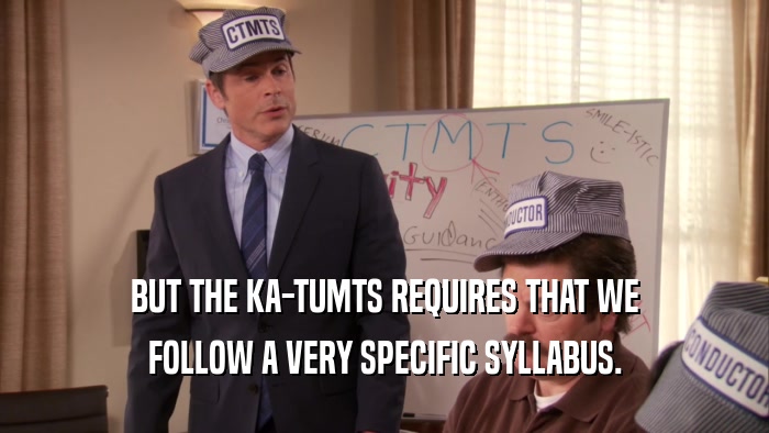 BUT THE KA-TUMTS REQUIRES THAT WE FOLLOW A VERY SPECIFIC SYLLABUS. 