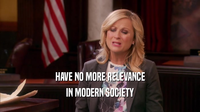 HAVE NO MORE RELEVANCE IN MODERN SOCIETY 