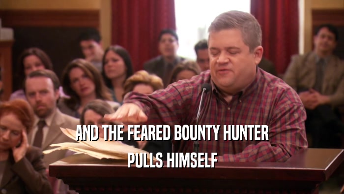 AND THE FEARED BOUNTY HUNTER PULLS HIMSELF 