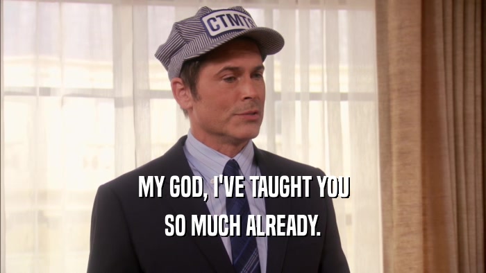 MY GOD, I'VE TAUGHT YOU SO MUCH ALREADY. 