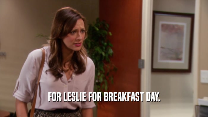 FOR LESLIE FOR BREAKFAST DAY.  