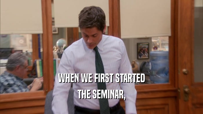 WHEN WE FIRST STARTED
 THE SEMINAR,
 