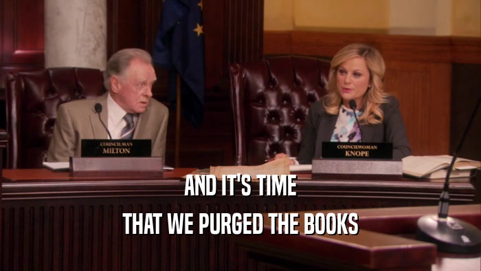 AND IT'S TIME THAT WE PURGED THE BOOKS 