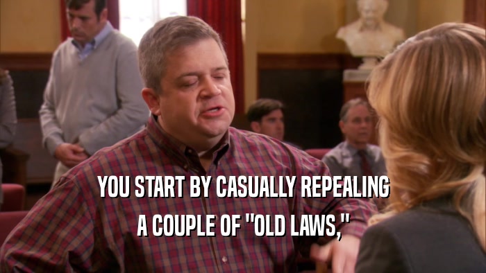 YOU START BY CASUALLY REPEALING A COUPLE OF 