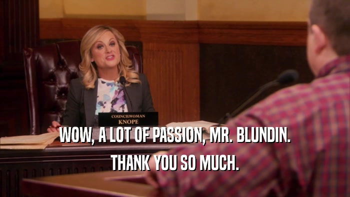 WOW, A LOT OF PASSION, MR. BLUNDIN. THANK YOU SO MUCH. 
