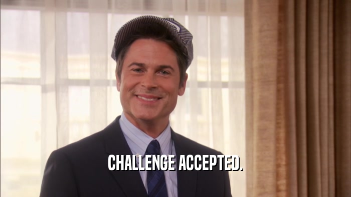 CHALLENGE ACCEPTED.  