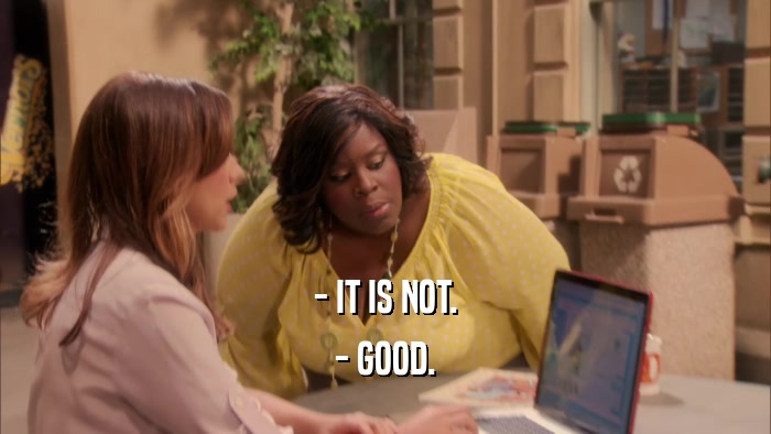 - IT IS NOT. - GOOD. 