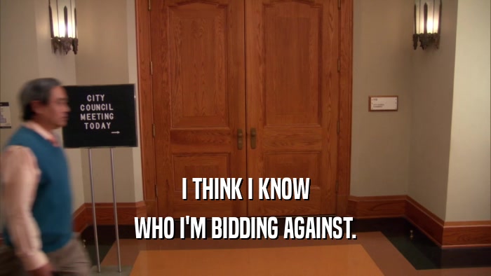 I THINK I KNOW WHO I'M BIDDING AGAINST. 