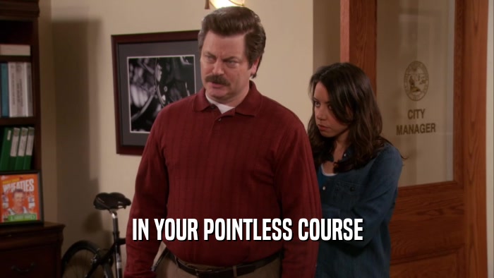 IN YOUR POINTLESS COURSE  