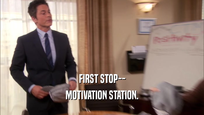 FIRST STOP--
 MOTIVATION STATION.
 