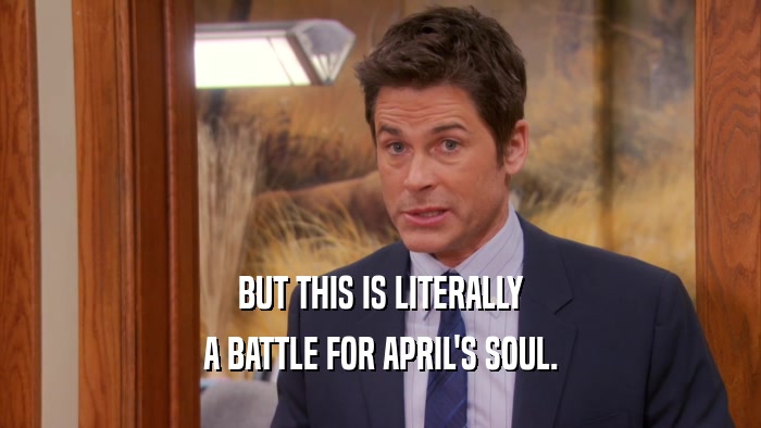 BUT THIS IS LITERALLY
 A BATTLE FOR APRIL'S SOUL.
 
